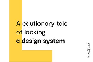 A cautionary tale of lacking a design system