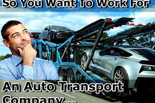 So You Want to Work for An Auto Transport Company