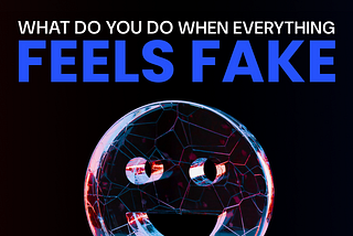 What Do You Do When Everything Feels Fake?