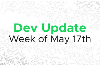 Dev update for the week of May 17th