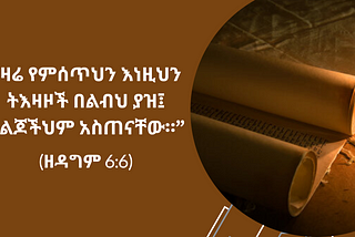 “ዛሬ የምሰጥህን እነዚህን ትእዛዞች በልብህ ያዝ። ለልጆችህም አስጠናቸው” (ዘዳግም‬ ‭6‬:‭6‬‬)