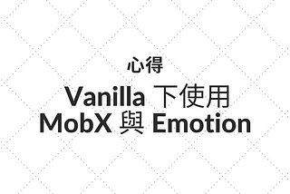 [心得] Vanilla 環境下使用MobX 與 Emotion