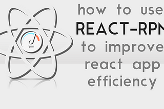 Make Your React Apps More Efficient In Ten Minutes With React-RPM