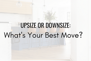 Upsize of Downsize your home?