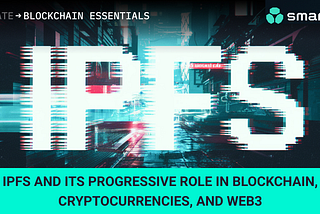 IPFS and its progressive role in blockchain, cryptocurrencies, and Web3 — SmartState