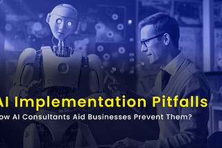 AI Implementation Pitfalls: How AI Consultants Aid Businesses Prevent Them?