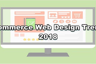 3 Ecommerce Web Design Trends To Watch For In 2018!