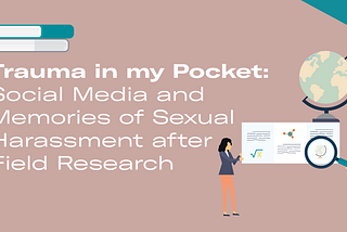 Light brown background with white text that reads “Trauma in my Pocket: Social Media and Memories of Sexual Harassment after Field Research” with a small graphic of a person looking at a data chart with a magnifying glass and globe hovering nearby.