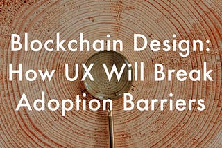 Blockchain Design: Breaking Adoption Barriers with UX & Usability