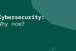 Cybersecurity: Why now?