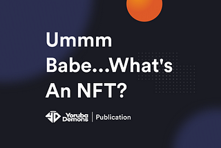 Ummm Babe…What’s An NFT?