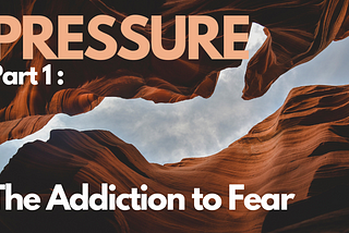 Pressure | Part 1: The Addiction to Fear