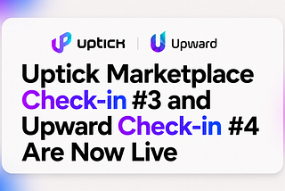 Uptick Marketplace Check-in #3 and Upward Check-in #4 Are Now Live