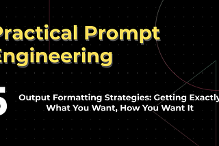 Output Formatting Strategies: Getting Exactly What You Want, How You Want It