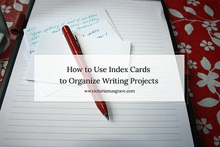 How to Use Index Cards to Organize Large Writing Projects