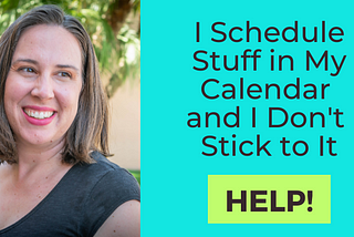 I Schedule Stuff in My Calendar and I Don’t Stick to It…Help!