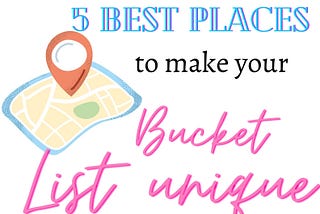 5 best places to make your bucket list unique!