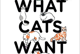 Book cover, says ‘WHAT CATS WANT’ in large black capital letters, with illustrated cats dotted around the cover