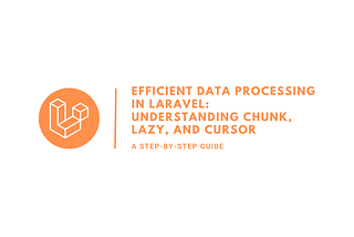 Efficient Data Processing in Laravel: Understanding chunk, lazy, and cursor