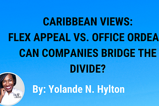Caribbean Views: Flex Appeal vs. Office Ordeal: Can companies bridge the divide?