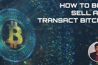 How to Buy, Sell and Transact with Bitcoin