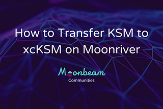 How to Transfer KSM to xcKSM on Moonriver