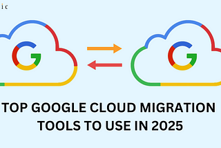 Google Cloud Migration ToolsTop Google Cloud Migration Tools to Use in 2025