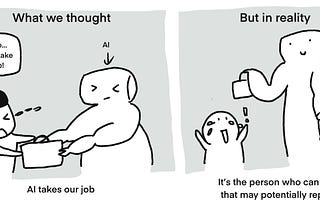 What we initially thought was, ‘AI takes our jobs? Nooo… don’t take my job!’ But in reality, it’s the person who can master AI that may potentially replace you.