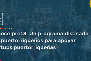 Conoce pre18: Un programa diseñado por puertorriqueños para apoyar startups puertorriqueñas