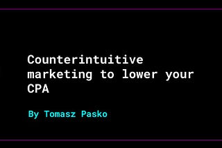 Counterintuitive marketing to lower your CPA