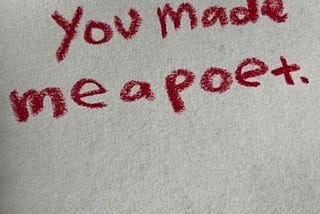 You made me a poet.