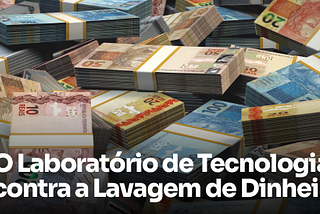 O Laboratório de Tecnologia contra a Lavagem de Dinheiro