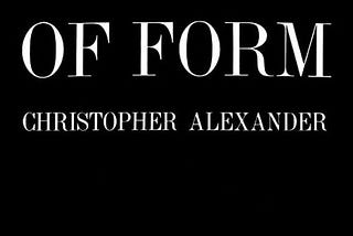 Form is A Path to Clarity and Problem-Solving: Exploring Christopher Alexander’s Notes on the…