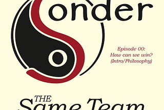 Sonder: The Same Team Podcast — Episode 00: How can we win? (Intro/Philosophy)