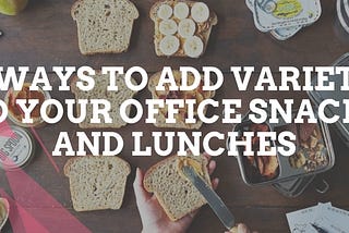 4 Ways to Add Variety to Your Office Snacks and Lunches