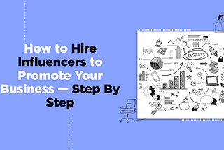How to Hire an Influencers to Promote Your Business — Step By Step