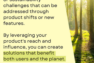 Image with the quote “Identify social problems or sustainability challenges that can be addressed through product shifts or new features. By leveraging your product’s reach and influence, you can create solutions that benefit both users and the planet.” Quote is pictured next to an image of a forest.