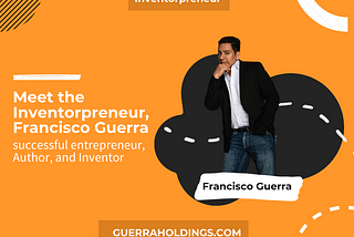 Meet the Inventorpreneur, Francisco Guerra