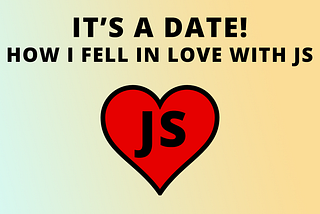 It’s a Date! How I Fell in Love with JavaScript