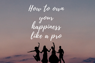 How to own your happiness like a pro