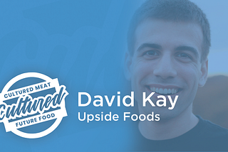 David Kay of Upside Foods on the Cultured Meat and Future Food Show Podcast