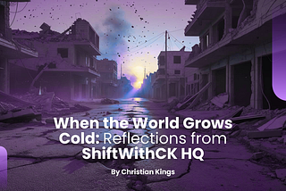 When the World Grows Cold: Reflections from ShiftWithCK HQ