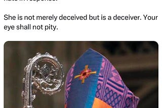 Tweet from Ben Garrett saying “Do not commit the sin of empathy. This snake is God’s enemy and yours too. You need to properly hate in response. She is not merely deceived but is a deceiver. Your eye shall not pity.” (Budde is pictured in her official garments with a curved staff below.)