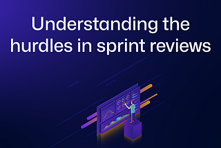 Understanding the hurdles in sprint reviews