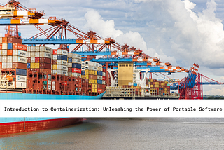 Introduction to Containerization: Unleashing the Power of Portable Software