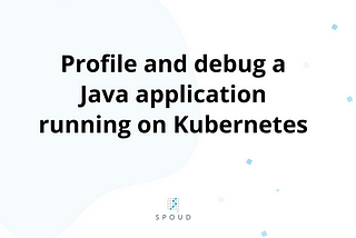 How to profile and debug a Java application running on Kubernetes