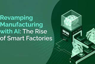 Revamping Manufacturing with AI: The Rise Of Smart Factories