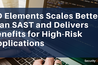 SD Elements Scales Better than SAST and Delivers Benefits for High-Risk Applications