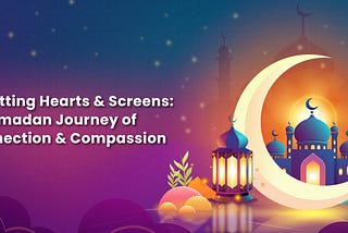 Resetting Hearts & Screens: A Ramadan Journey of Connection & Compassion