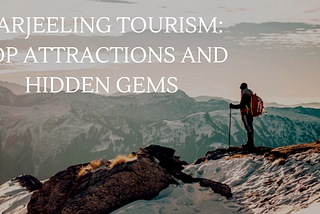 Darjeeling Tourism: Top Attractions and Hidden Gems